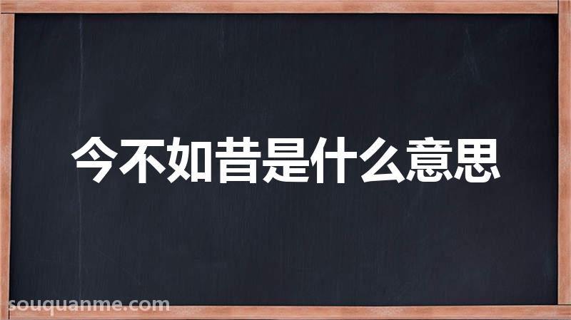 今不如昔是什么意思 今不如昔的拼音 今不如昔的成语解释